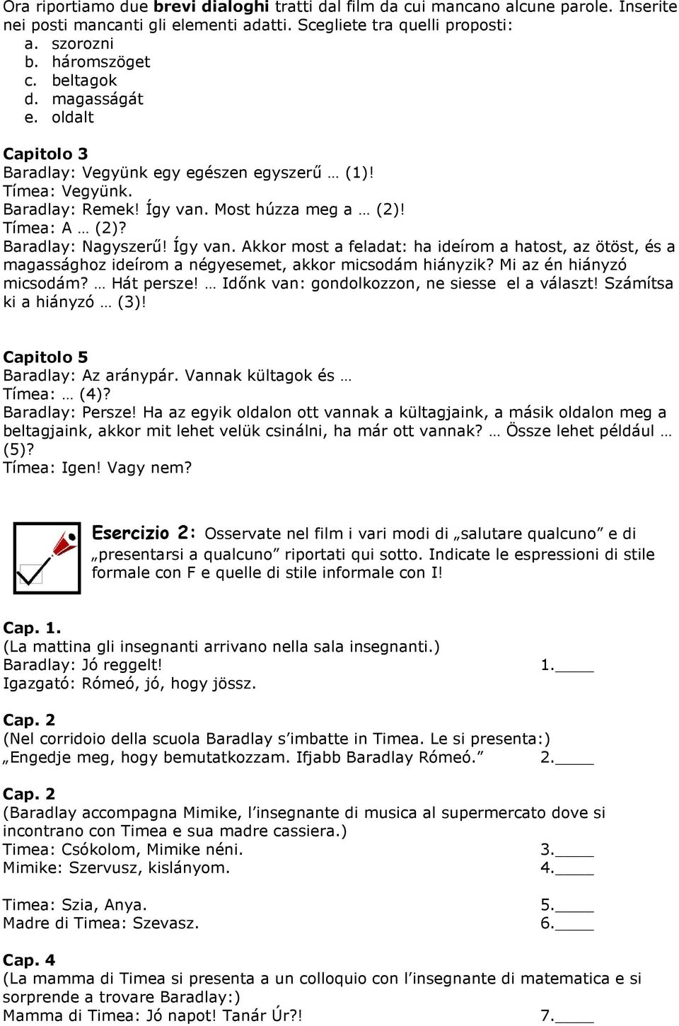 Most húzza meg a (2)! Tímea: A (2)? Baradlay: Nagyszerő! Így van. Akkor most a feladat: ha ideírom a hatost, az ötöst, és a magassághoz ideírom a négyesemet, akkor micsodám hiányzik?