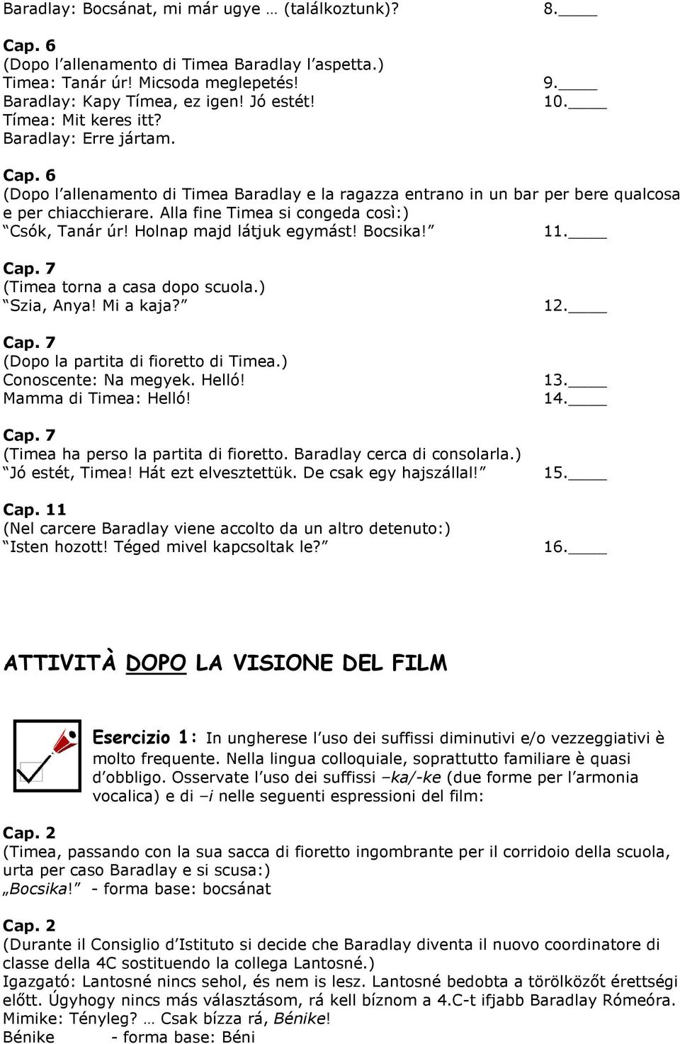 Alla fine Timea si congeda così:) Csók, Tanár úr! Holnap majd látjuk egymást! Bocsika! 11. Cap. 7 (Timea torna a casa dopo scuola.) Szia, Anya! Mi a kaja? Cap. 7 (Dopo la partita di fioretto di Timea.