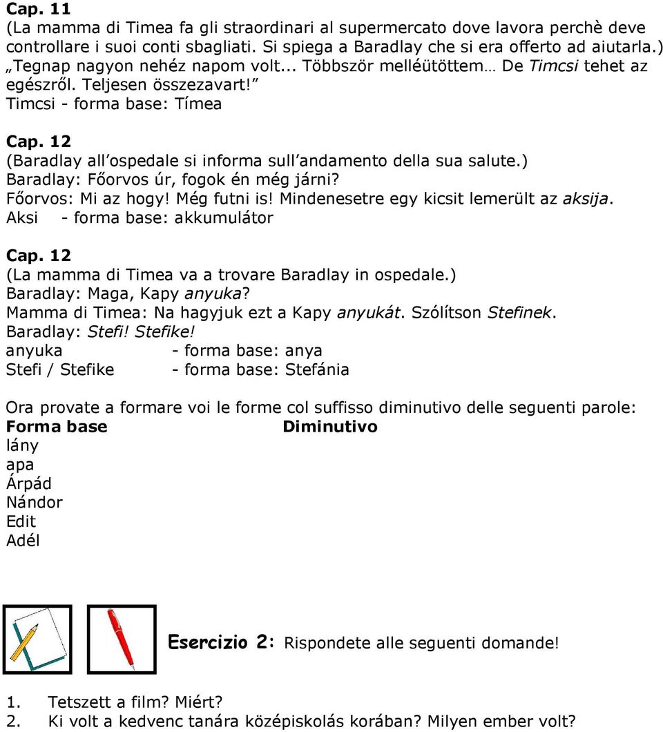 12 (Baradlay all ospedale si informa sull andamento della sua salute.) Baradlay: Fıorvos úr, fogok én még járni? Fıorvos: Mi az hogy! Még futni is! Mindenesetre egy kicsit lemerült az aksija.