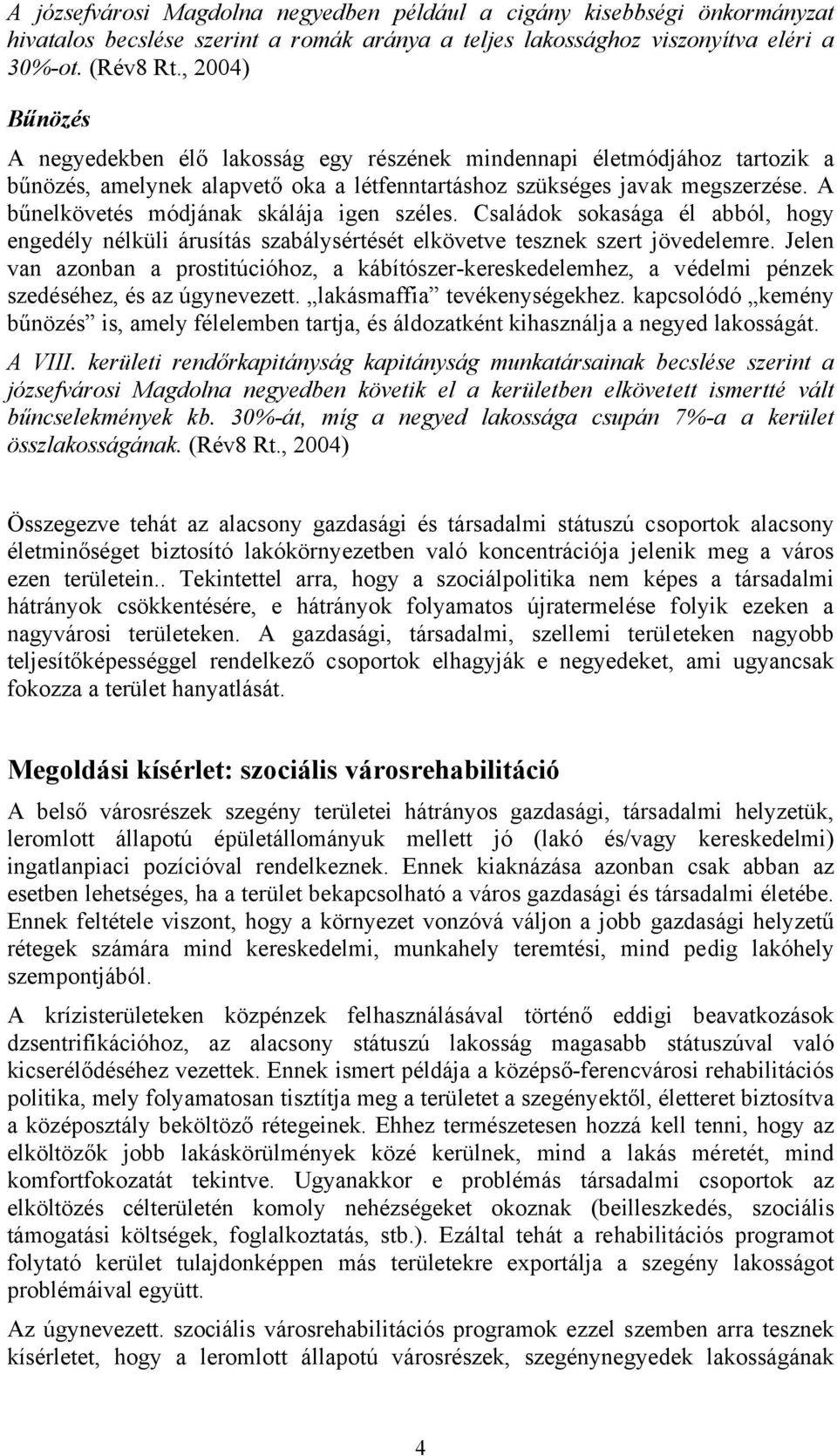 A bűnelkövetés módjának skálája igen széles. Családok sokasága él abból, hogy engedély nélküli árusítás szabálysértését elkövetve tesznek szert jövedelemre.