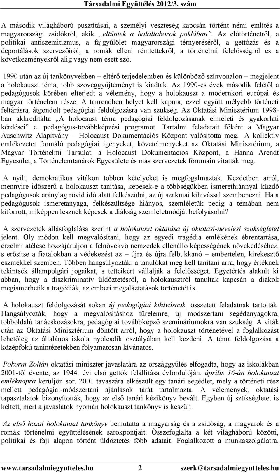 következményekről alig vagy nem esett szó. 1990 után az új tankönyvekben eltérő terjedelemben és különböző színvonalon megjelent a holokauszt téma, több szöveggyűjteményt is kiadtak.