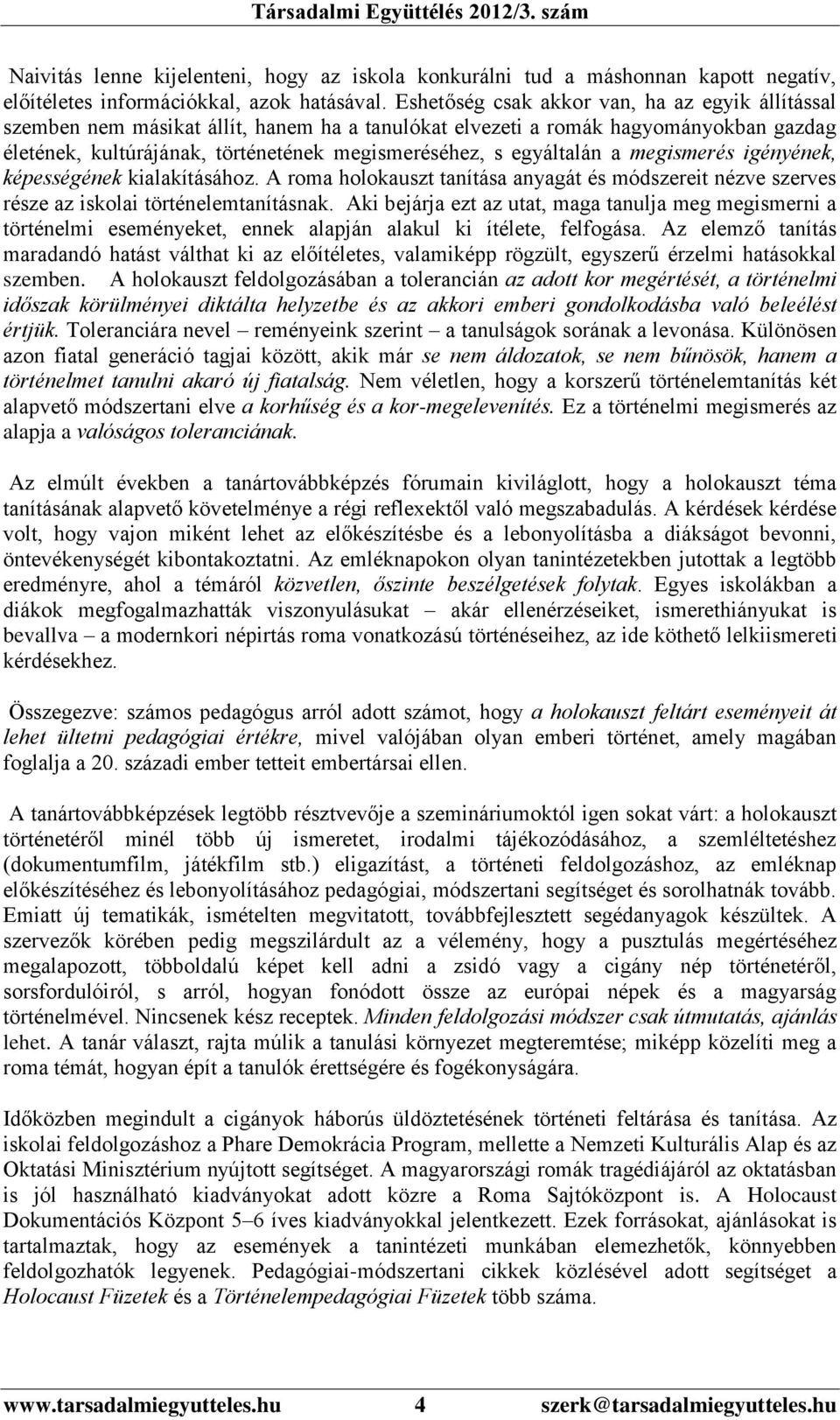 egyáltalán a megismerés igényének, képességének kialakításához. A roma holokauszt tanítása anyagát és módszereit nézve szerves része az iskolai történelemtanításnak.