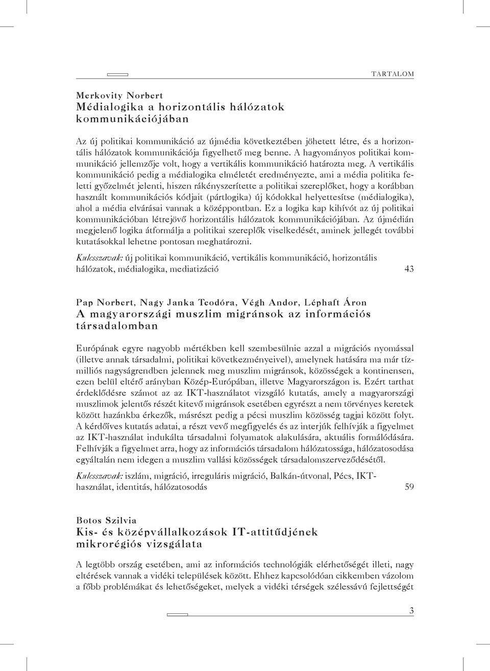 A vertikális kommunikáció pedig a médialogika elméletét eredményezte, ami a média politika feletti győzelmét jelenti, hiszen rákényszerítette a politikai szereplőket, hogy a korábban használt