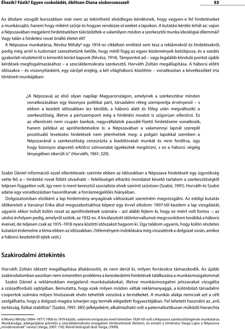 A kutatási kérdés tehát az: vajon a Népszavában megjelent hirdetésekben tükröződtek-e valamilyen módon a szerkesztői munka ideológiai dilemmái? Vagy talán a hirdetési rovat önálló életet élt?