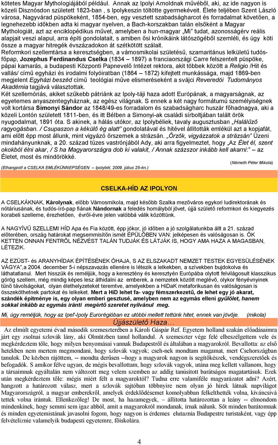 elsőként a Magyar Mythologiát, azt az enciklopédikus művet, amelyben a hun-magyar Mi tudat, azonosságérv reális alapjait veszi alapul, arra építi gondolatait, s amiben ősi krónikáink látószögéből