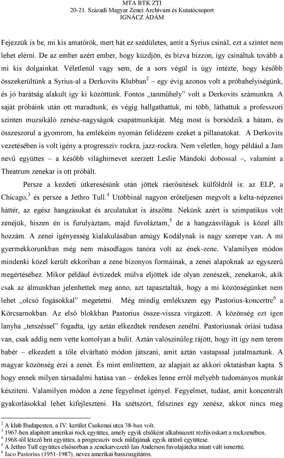 Véletlenül vagy sem, de a sors végül is úgy intézte, hogy később összekerültünk a Syrius-al a Derkovits Klubban 2 egy évig azonos volt a próbahelyiségünk, és jó barátság alakult így ki közöttünk.