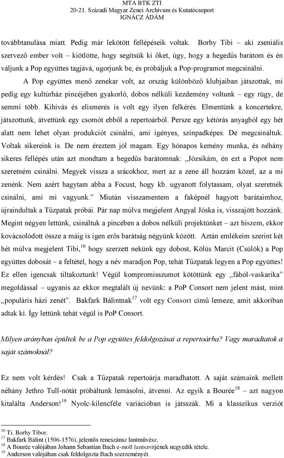 A Pop együttes menő zenekar volt, az ország különböző klubjaiban játszottak, mi pedig egy kultúrház pincéjében gyakorló, dobos nélküli kezdemény voltunk egy rügy, de semmi több.