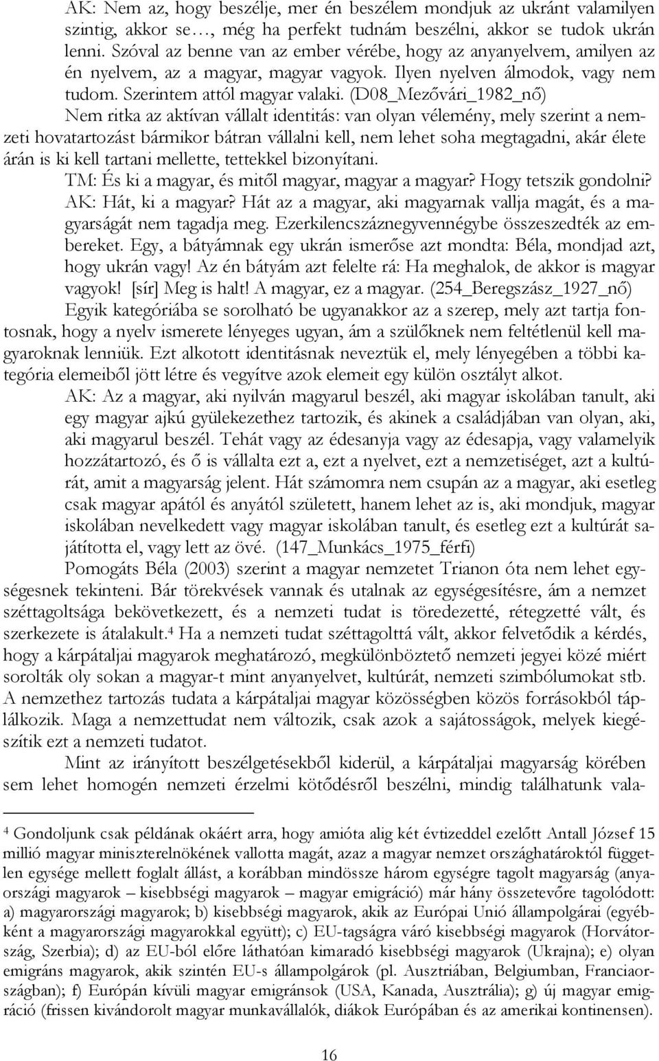 (D08_Mezıvári_1982_nı) Nem ritka az aktívan vállalt identitás: van olyan vélemény, mely szerint a nemzeti hovatartozást bármikor bátran vállalni kell, nem lehet soha megtagadni, akár élete árán is ki