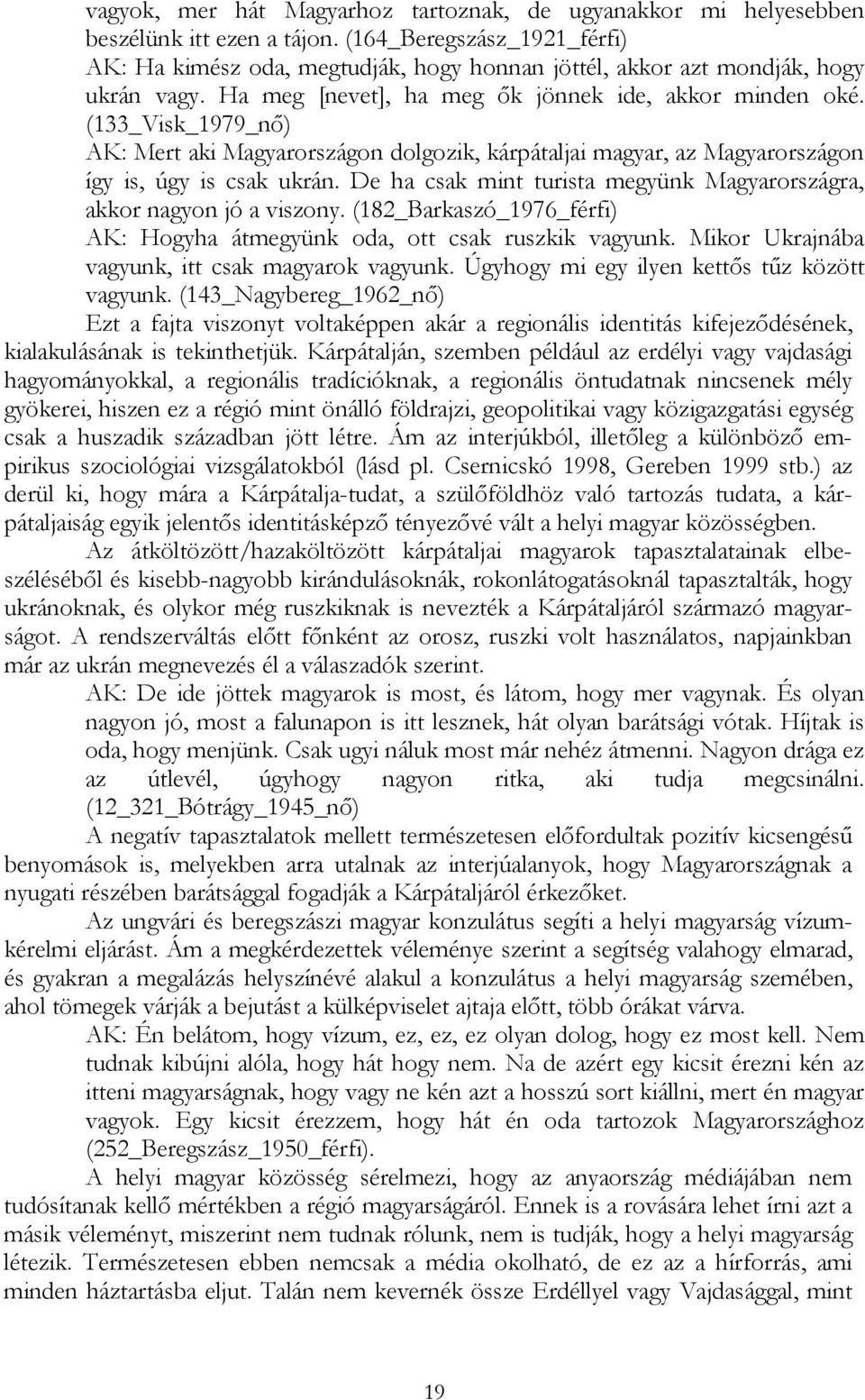 (133_Visk_1979_nı) AK: Mert aki Magyarországon dolgozik, kárpátaljai magyar, az Magyarországon így is, úgy is csak ukrán. De ha csak mint turista megyünk Magyarországra, akkor nagyon jó a viszony.