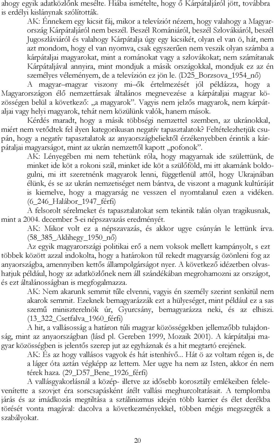 Beszél Romániáról, beszél Szlovákiáról, beszél Jugoszláviáról és valahogy Kárpátalja úgy egy kicsikét, olyan el van ö, hát, nem azt mondom, hogy el van nyomva, csak egyszerően nem veszik olyan számba