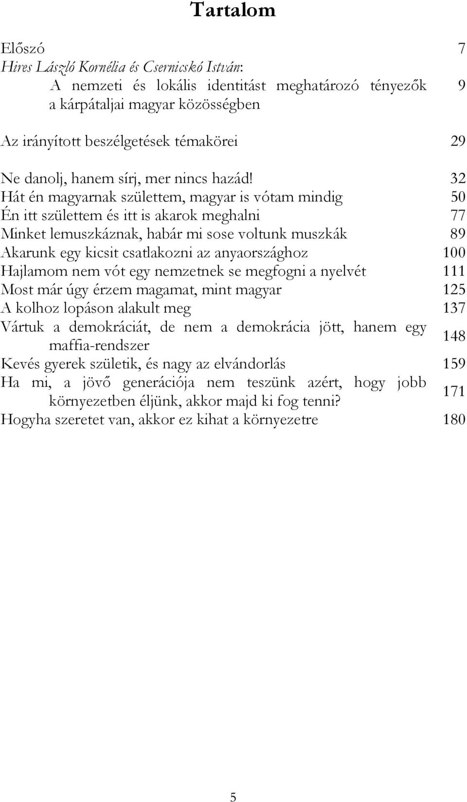 32 Hát én magyarnak születtem, magyar is vótam mindig 50 Én itt születtem és itt is akarok meghalni 77 Minket lemuszkáznak, habár mi sose voltunk muszkák 89 Akarunk egy kicsit csatlakozni az