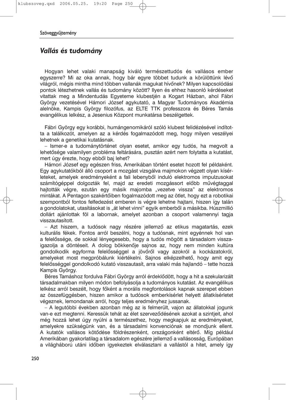 Ilyen és ehhez hasonló kérdéseket vitattak meg a Mindentudás Egyeteme klubestjén a Kogart Házban, ahol Fábri György vezetésével Hámori József agykutató, a Magyar Tudományos Akadémia alelnöke, Kampis