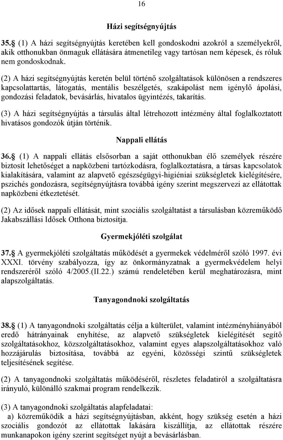 (2) A házi segítségnyújtás keretén belül történő szolgáltatások különösen a rendszeres kapcsolattartás, látogatás, mentális beszélgetés, szakápolást nem igénylő ápolási, gondozási feladatok,