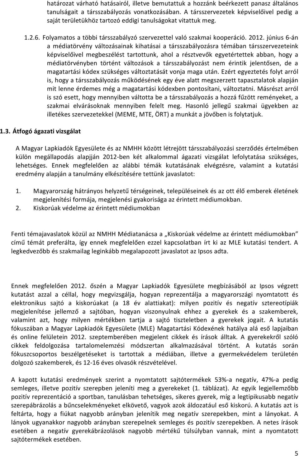 június 6- án a médiatörvény változásainak kihatásai a társszabályozásra témában társszervezeteink képviselőivel megbeszélést tartottunk, ahol a résztvevők egyetértettek abban, hogy a médiatörvényben