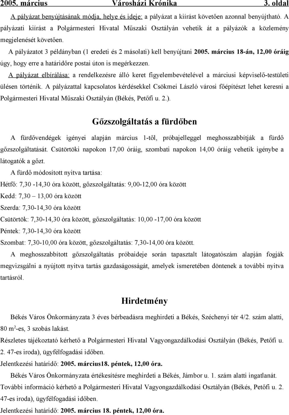 március 18-án, 12,00 óráig úgy, hogy erre a határidőre postai úton is megérkezzen. A pályázat elbírálása: a rendelkezésre álló keret figyelembevételével a márciusi képviselő-testületi ülésen történik.