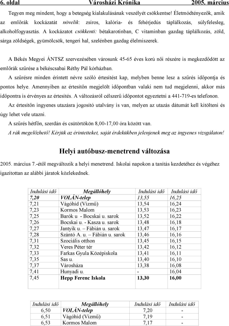 A kockázatot csökkenti: bétakarotinban, C vitaminban gazdag táplálkozás, zöld, sárga zöldségek, gyümölcsök, tengeri hal, szelénben gazdag élelmiszerek.