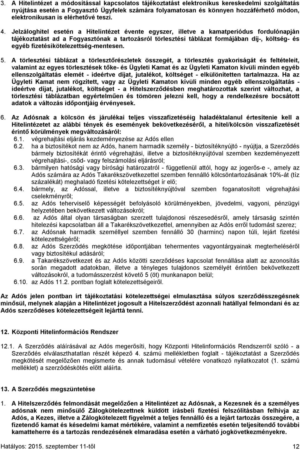 Jelzáloghitel esetén a Hitelintézet évente egyszer, illetve a kamatperiódus fordulónapján tájékoztatást ad a Fogyasztónak a tartozásról törlesztési táblázat formájában díj-, költség- és egyéb