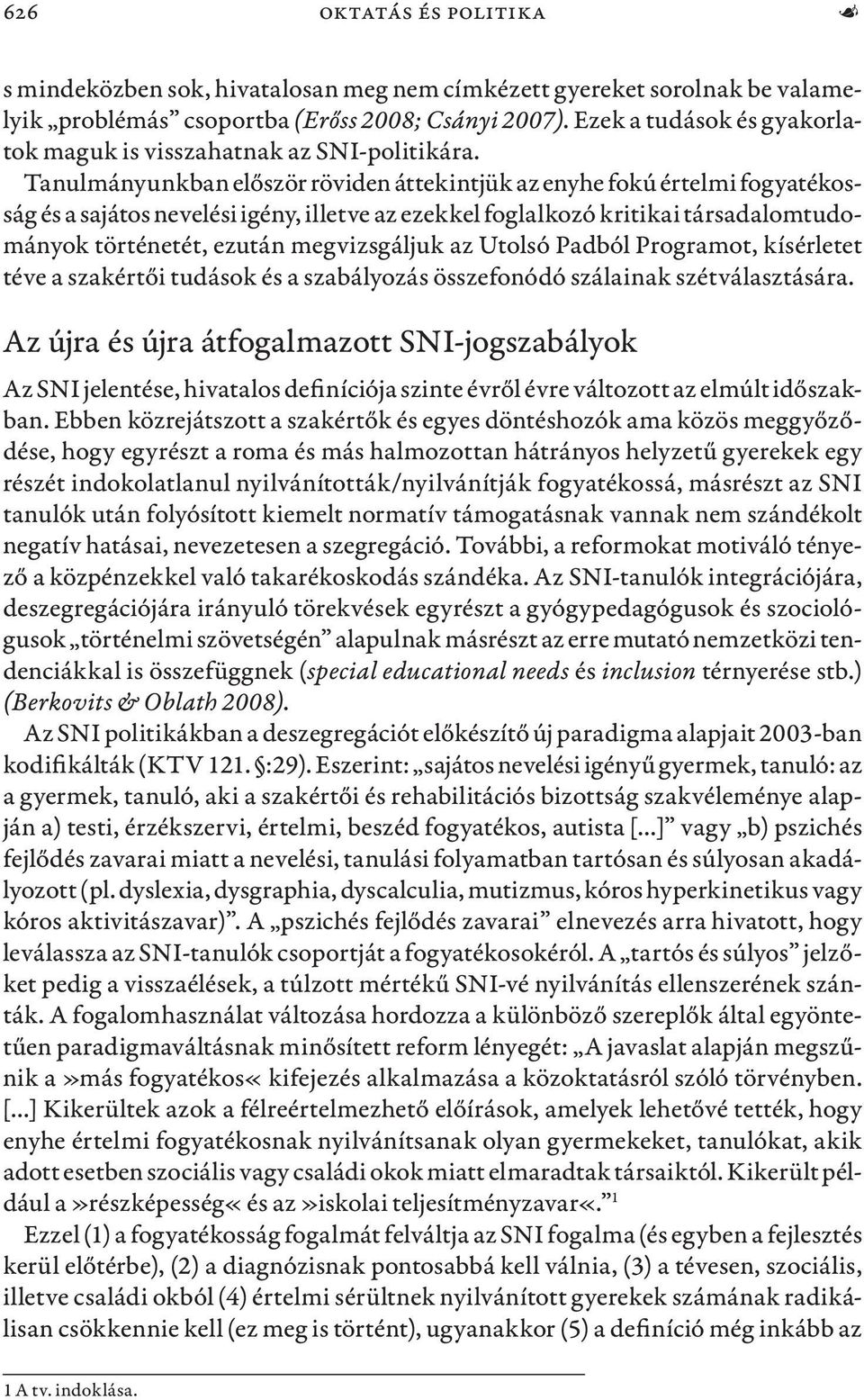 Tanulmányunkban először röviden áttekintjük az enyhe fokú értelmi fogyatékosság és a sajátos nevelési igény, illetve az ezekkel foglalkozó kritikai társadalomtudományok történetét, ezután