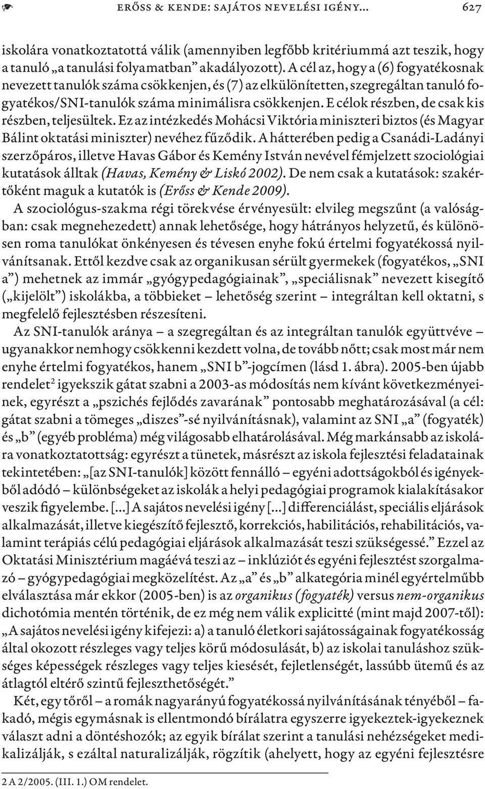 E célok részben, de csak kis részben, teljesültek. Ez az intézkedés Mohácsi Viktória miniszteri biztos (és Magyar Bálint oktatási miniszter) nevéhez fűződik.