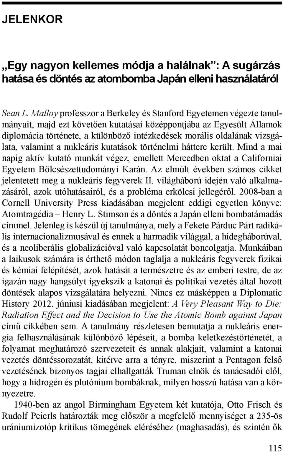 vizsgálata, valamint a nukleáris kutatások történelmi háttere került. Mind a mai napig aktív kutató munkát végez, emellett Mercedben oktat a Californiai Egyetem Bölcsészettudományi Karán.