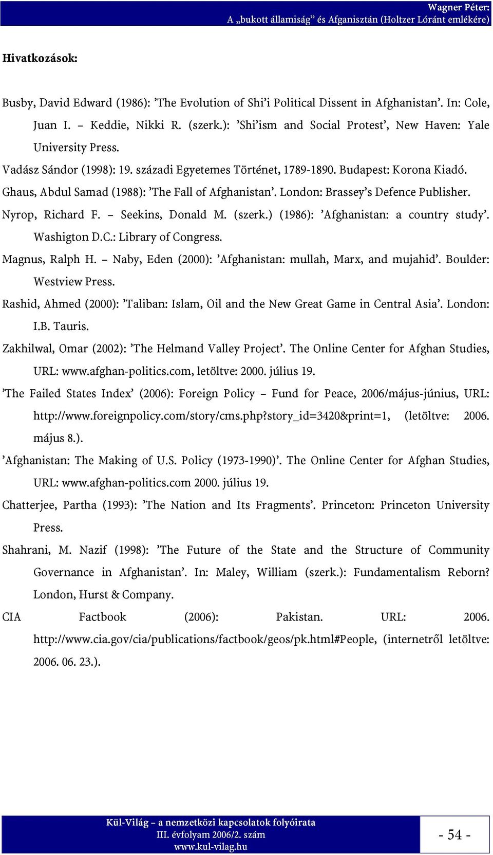 Ghaus, Abdul Samad (1988): The Fall of Afghanistan. London: Brassey s Defence Publisher. Nyrop, Richard F. Seekins, Donald M. (szerk.) (1986): Afghanistan: a country study. Washigton D.C.