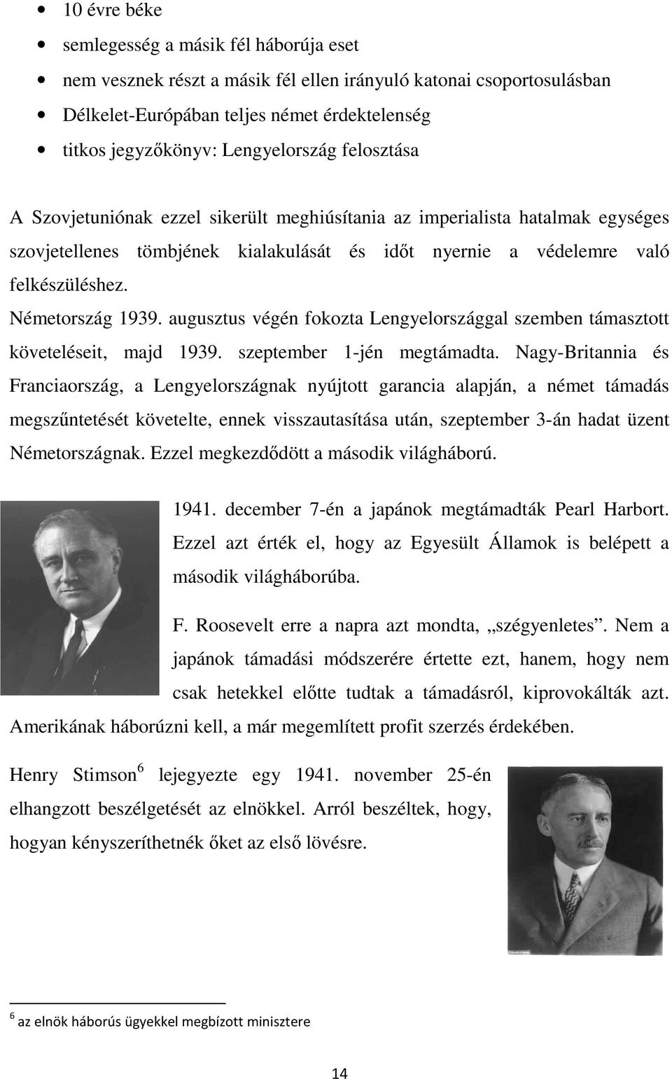 Németország 1939. augusztus végén fokozta Lengyelországgal szemben támasztott követeléseit, majd 1939. szeptember 1-jén megtámadta.