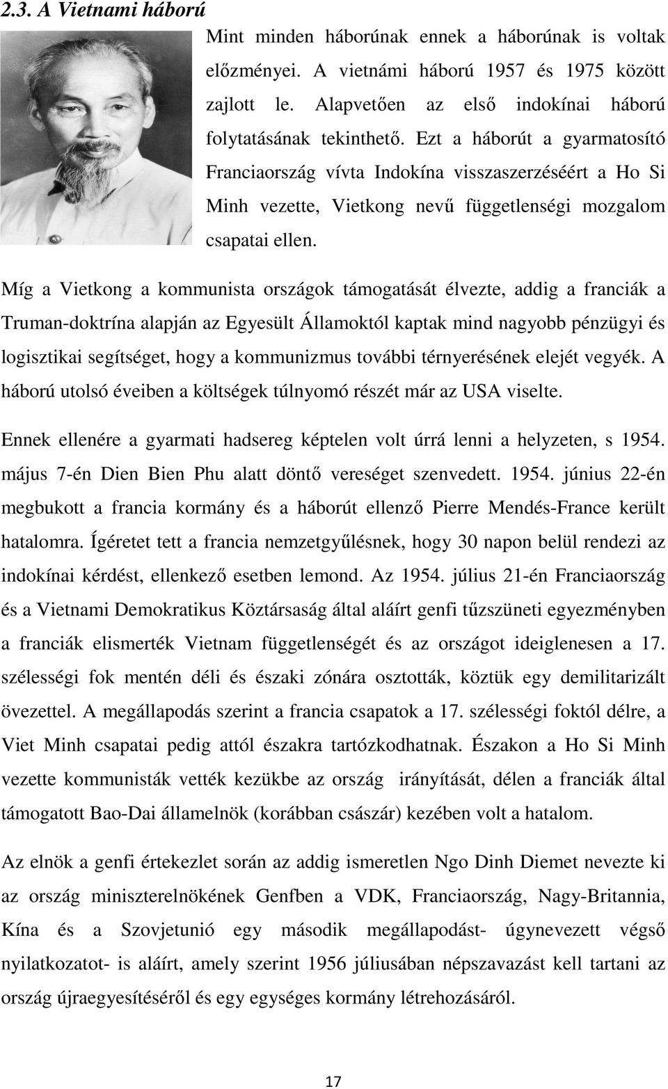 Míg a Vietkong a kommunista országok támogatását élvezte, addig a franciák a Truman-doktrína alapján az Egyesült Államoktól kaptak mind nagyobb pénzügyi és logisztikai segítséget, hogy a kommunizmus