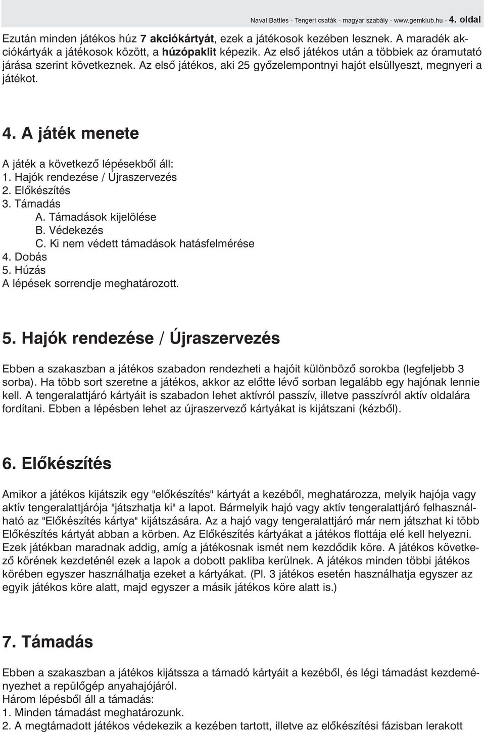 Az elsõ játékos, aki 25 gyõzelempontnyi hajót elsüllyeszt, megnyeri a játékot. 4. A játék menete A játék a következõ lépésekbõl áll: 1. Hajók rendezése / Újraszervezés 2. Elõkészítés 3. Támadás A.