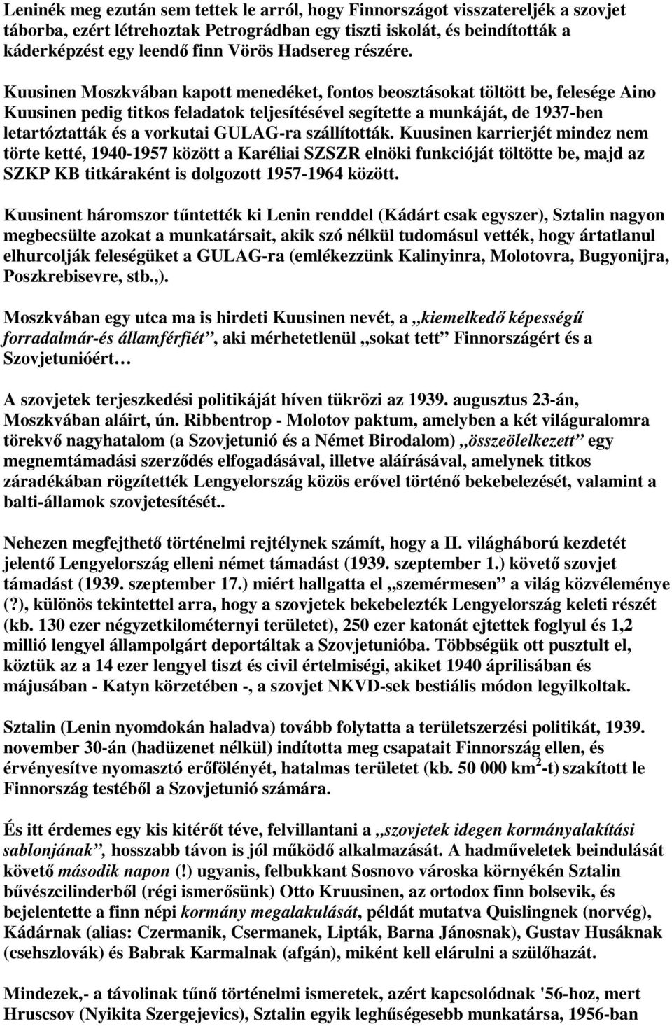 Kuusinen Moszkvában kapott menedéket, fontos beosztásokat töltött be, felesége Aino Kuusinen pedig titkos feladatok teljesítésével segítette a munkáját, de 1937-ben letartóztatták és a vorkutai