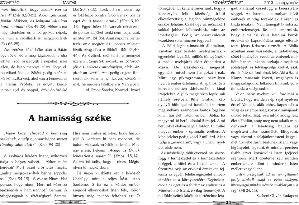 Egyre közelebb vannak mindezek, még istentelen és embergyilkos népek, de pontos idejüket senki nem tudja, csak de még a vadállatok is megszelídülnek az Isten (Mt 24,36).