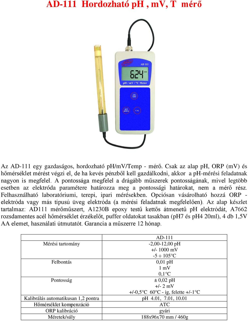 A pontossága megfelel a drágább műszerek pontosságának, mivel legtöbb esetben az elektróda paramétere határozza meg a pontossági határokat, nem a mérő rész.