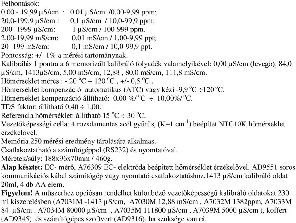 Kalibrálás 1 pontra a 6 memorizált kalibráló folyadék valamelyikével: 0,00 µs/cm (levegő), 84,0 µs/cm, 1413µS/cm, 5,00 ms/cm, 12,88, 80,0 ms/cm, 111,8 ms/cm.