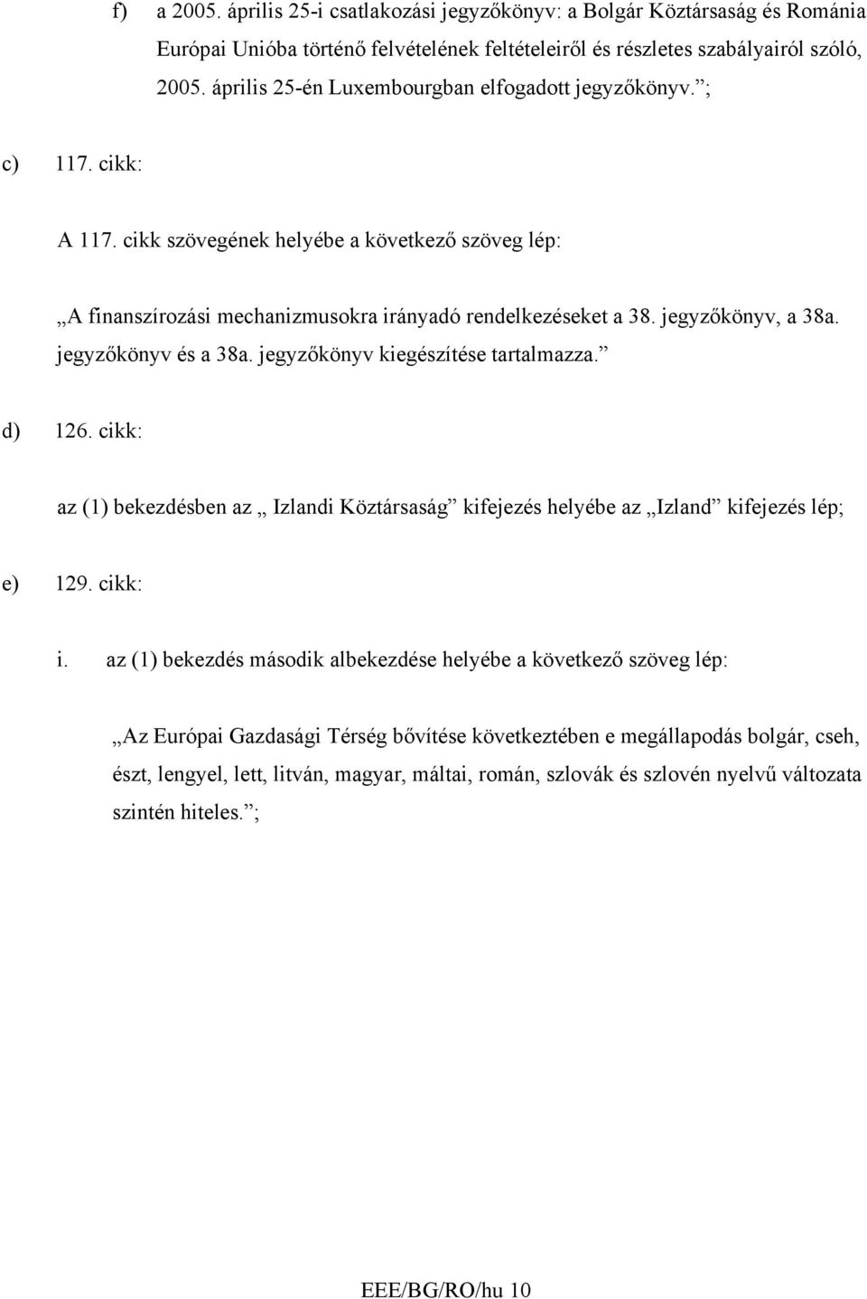 jegyzőkönyv, a 38a. jegyzőkönyv és a 38a. jegyzőkönyv kiegészítése tartalmazza. d) 126. cikk: az (1) bekezdésben az Izlandi Köztársaság kifejezés helyébe az Izland kifejezés lép; e) 129. cikk: i.