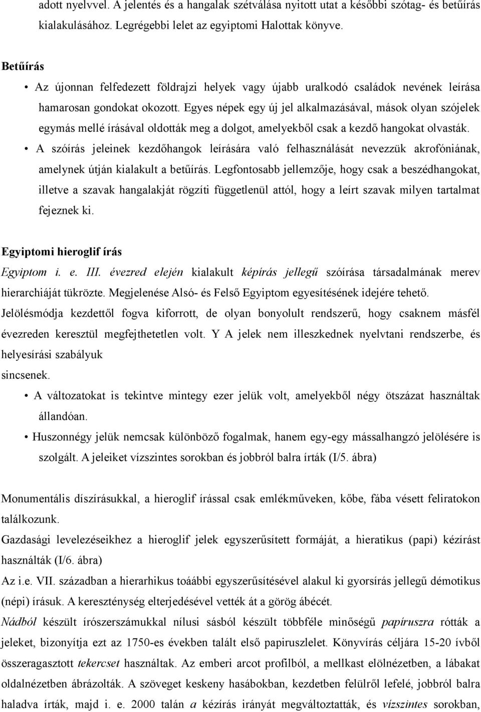 Egyes népek egy új jel alkalmazásával, mások olyan szójelek egymás mellé írásával oldották meg a dolgot, amelyekből csak a kezdő hangokat olvasták.