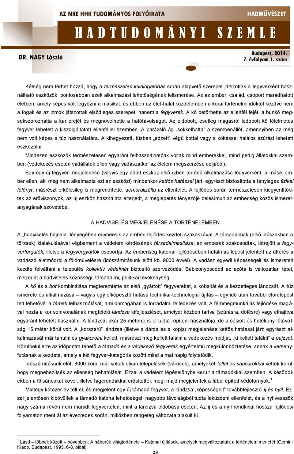 elsődleges szerepet, hanem a fegyverek. A kő betörhette az ellenfél fejét, a bunkó megsokszorozhatta a kar erejét és megnövelhette a hatótávolságot.