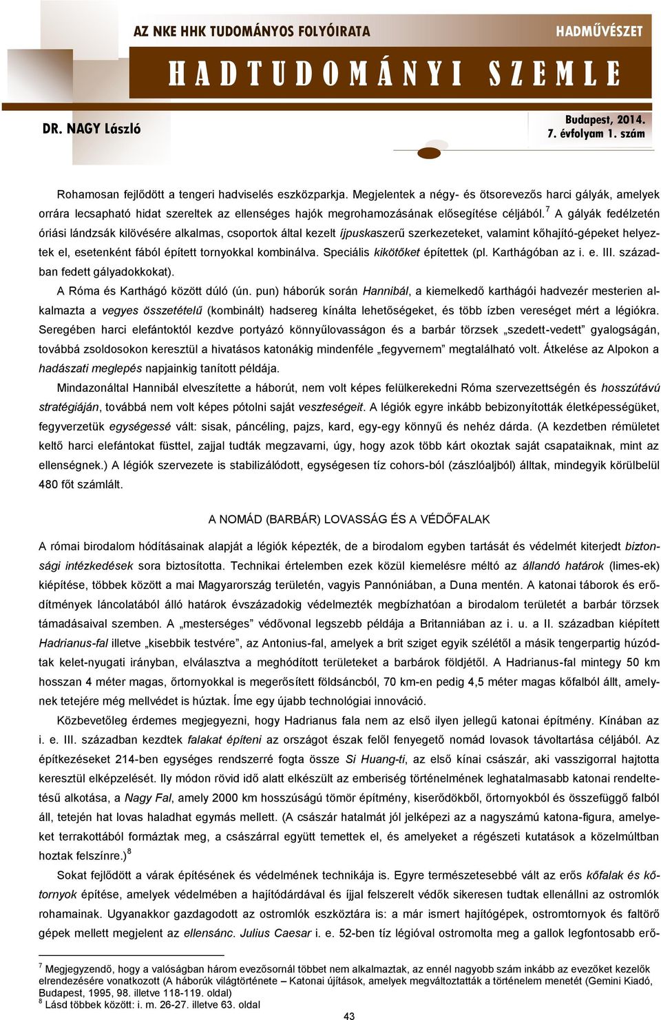 7 A gályák fedélzetén óriási lándzsák kilövésére alkalmas, csoportok által kezelt íjpuskaszerű szerkezeteket, valamint kőhajító-gépeket helyeztek el, esetenként fából épített tornyokkal kombinálva.