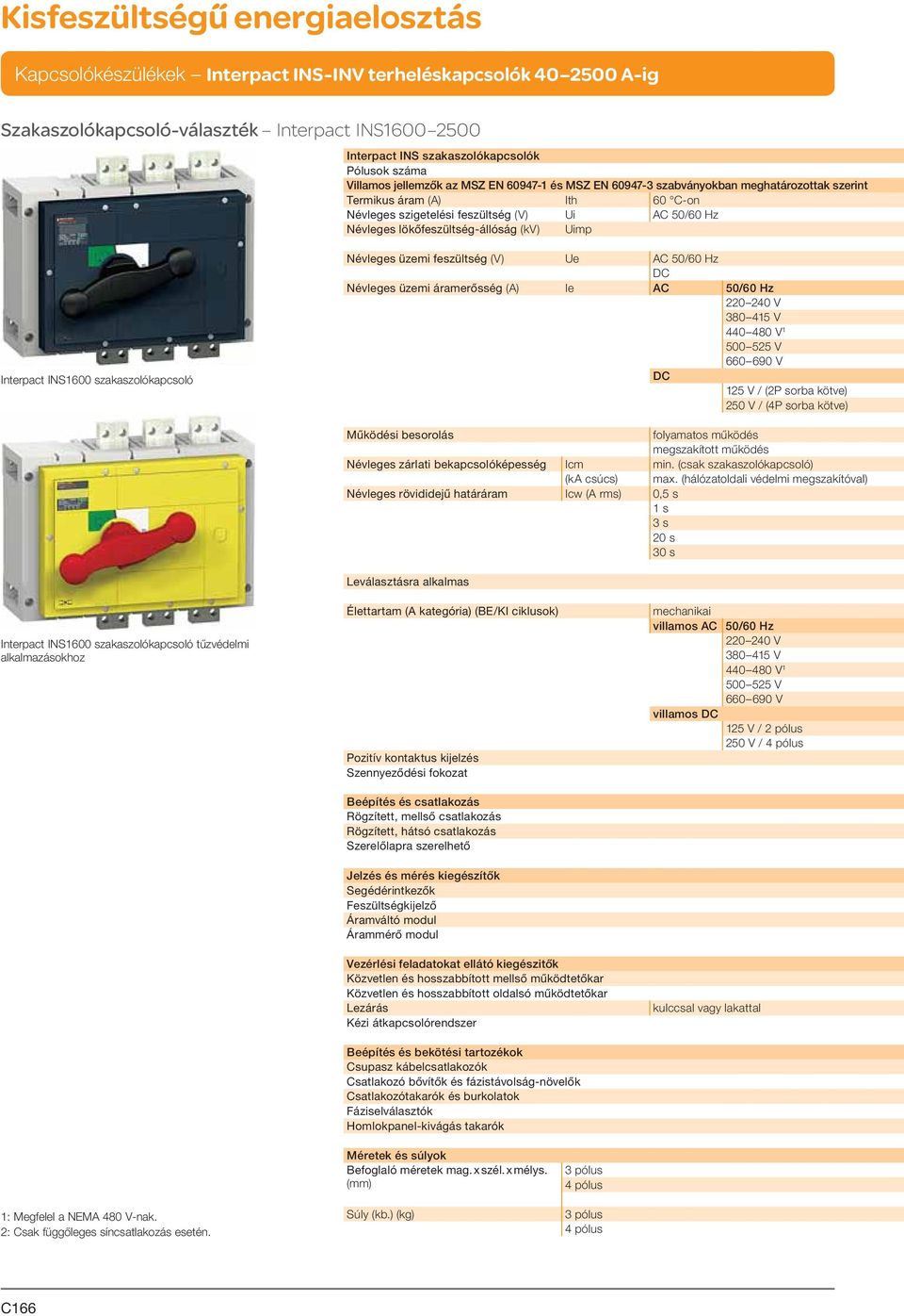 50/60 Hz Névleges üzemi áramerősség (A) Ie AC 50/60 Hz 220 240 V 380 415 V 440 480 V 1 500 525 V 660 690 V 125 V / (2P sorba kötve) 250 V / (4P sorba kötve) Működési besorolás folyamatos működés