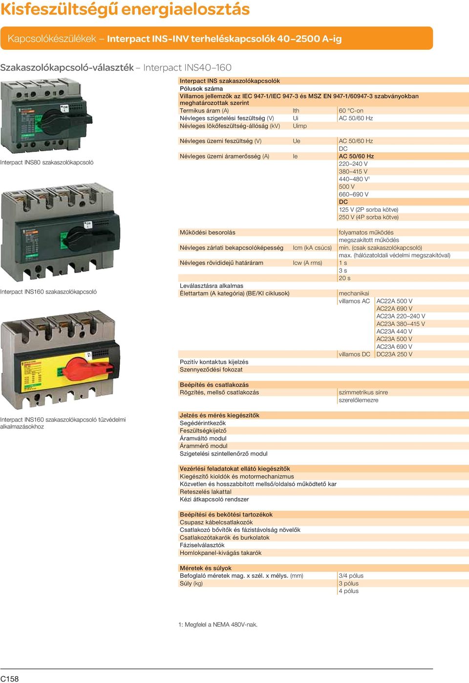 szakaszolókapcsoló Névleges üzemi feszültség (V) Ue AC 50/60 Hz Névleges üzemi áramerősség (A) Ie AC 50/60 Hz 220 240 V 380 415 V 440 480 V 1 500 V 660 690 V 125 V (2P sorba kötve) 250 V (4P sorba