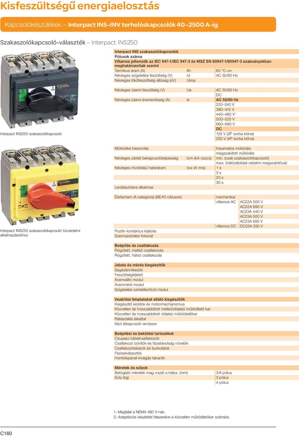 50/60 Hz Névleges üzemi áramerősség (A) Ie AC 50/60 Hz 220 240 V 380 415 V 440 480 V 1 500 525 V 660 690 V 125 V (2P sorba kötve) 250 V (4P sorba kötve) Működési besorolás folyamatos működés