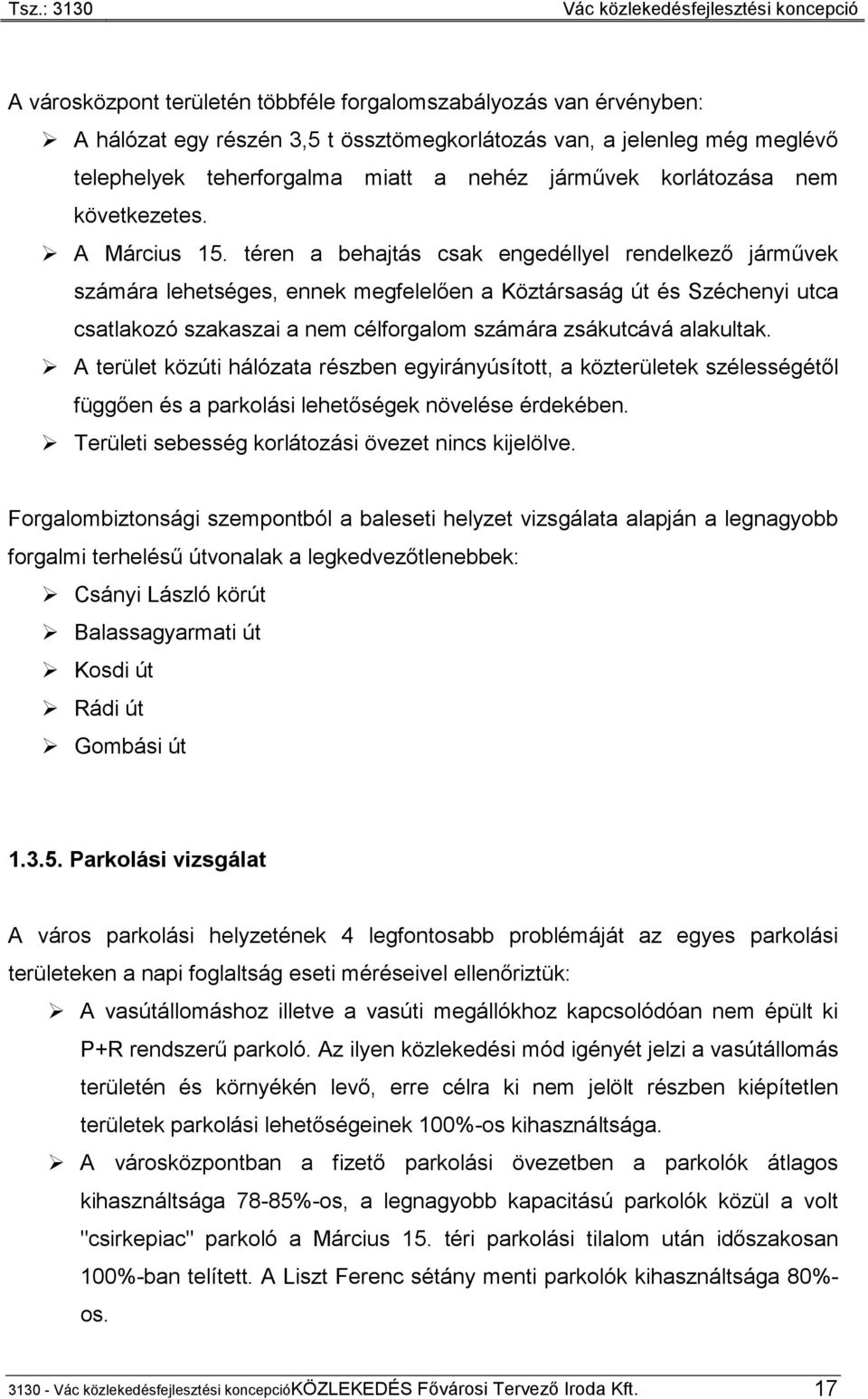 téren a behajtás csak engedéllyel rendelkező járművek számára lehetséges, ennek megfelelően a Köztársaság út és Széchenyi utca csatlakozó szakaszai a nem célforgalom számára zsákutcává alakultak.