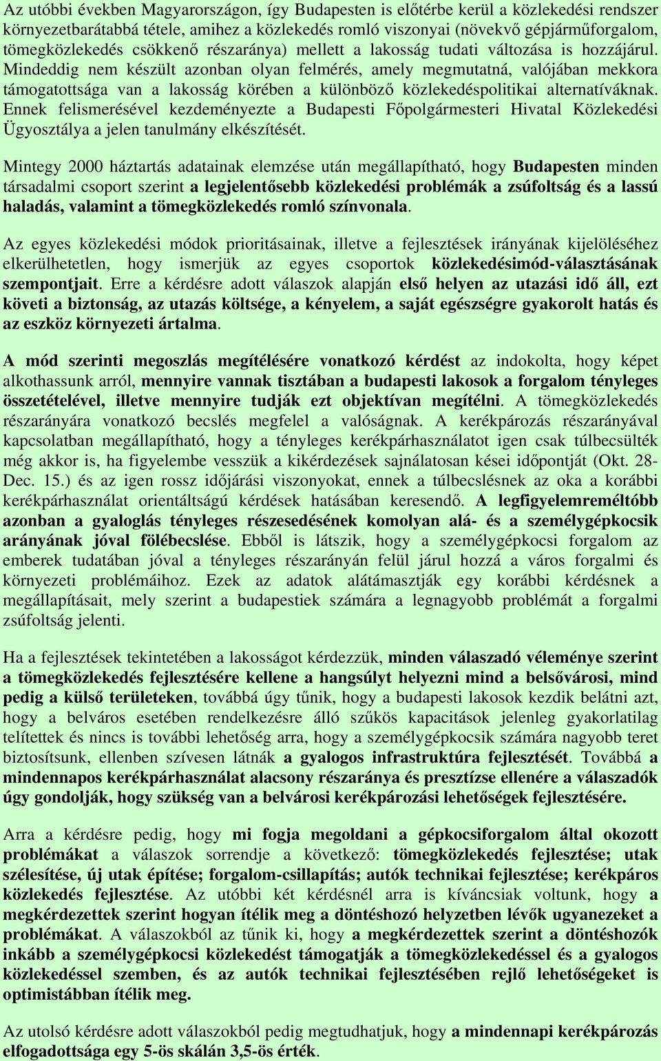 Mindeddig nem készült azonban olyan felmérés, amely megmutatná, valójában mekkora támogatottsága van a lakosság körében a különböző közlekedéspolitikai alternatíváknak.