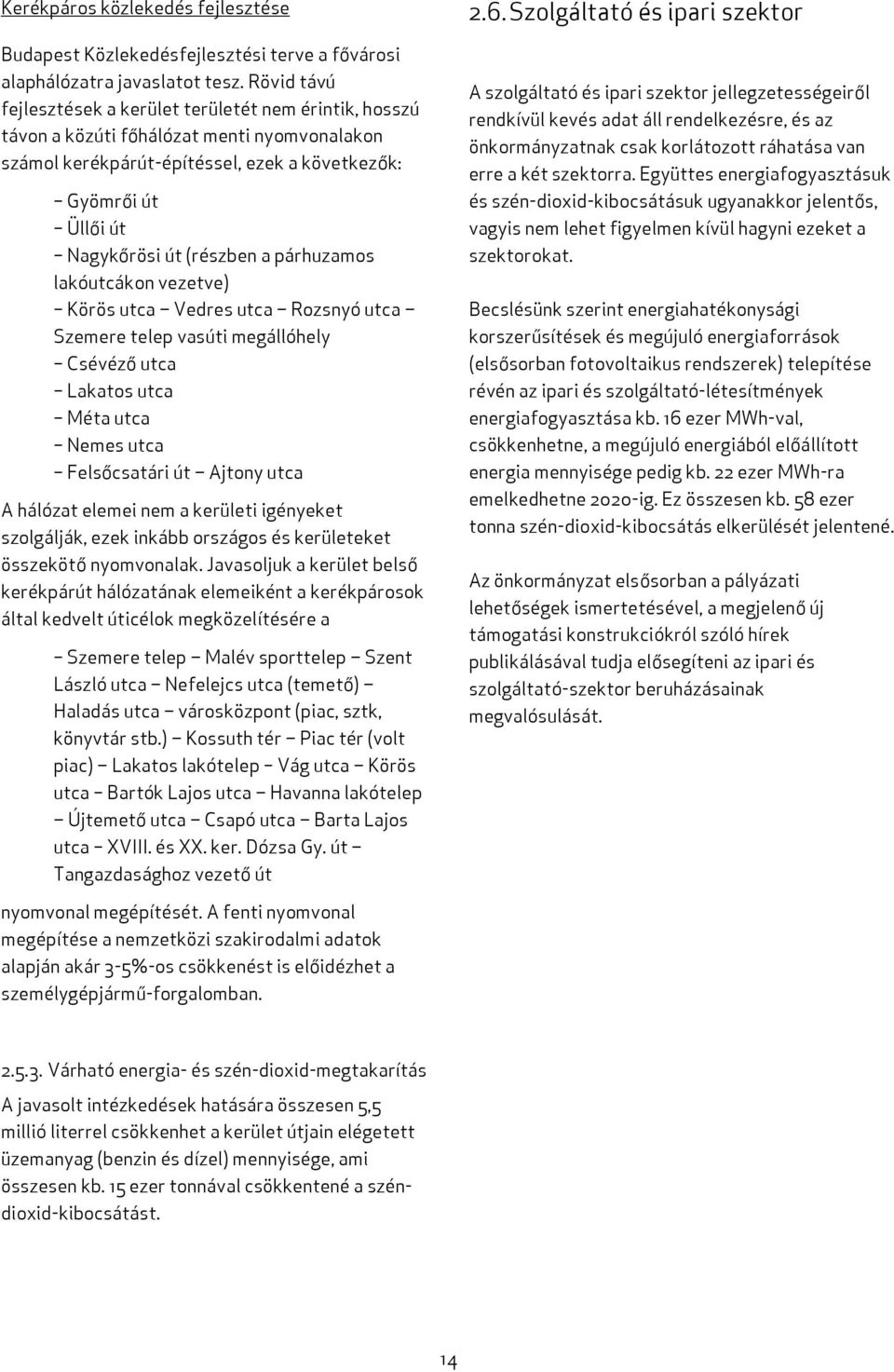 a párhuzamos lakóutcákon vezetve) Körös utca Vedres utca Rozsnyó utca Szemere telep vasúti megállóhely Csévéző utca Lakatos utca Méta utca Nemes utca Felsőcsatári út Ajtony utca A hálózat elemei nem