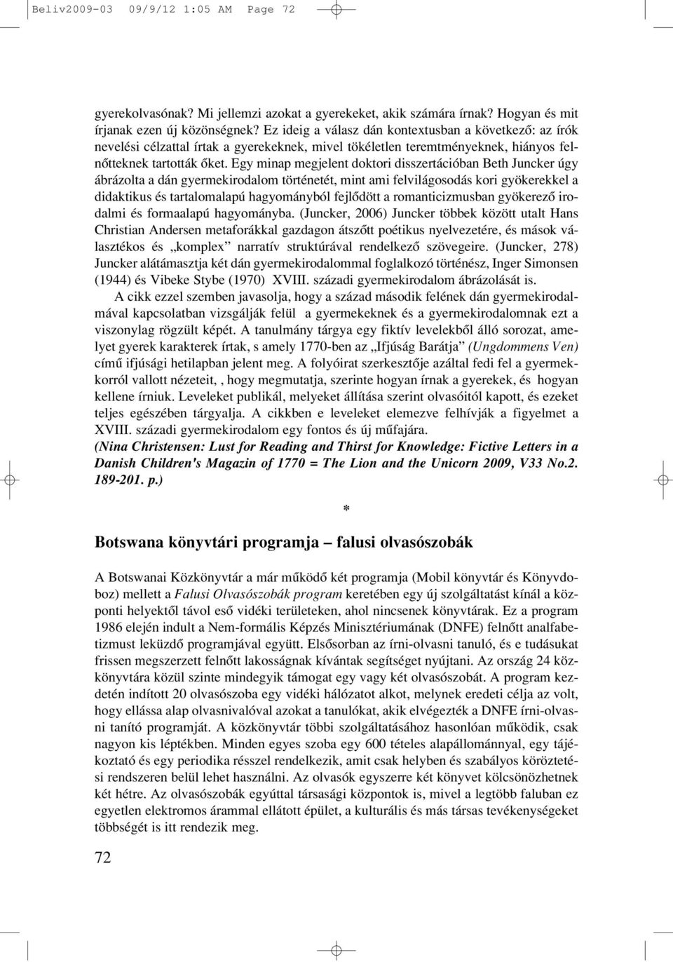 Egy minap megjelent doktori disszertációban Beth Juncker úgy ábrázolta a dán gyermekirodalom történetét, mint ami felvilágosodás kori gyökerekkel a didaktikus és tartalomalapú hagyományból fejlôdött