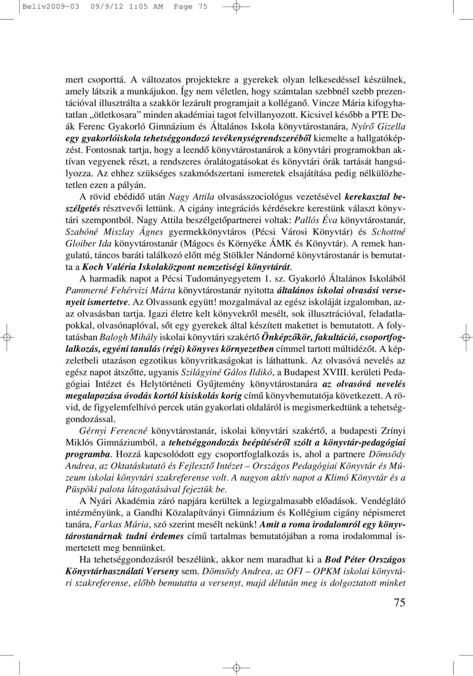 Kicsivel késôbb a PTE Deák Ferenc Gyakorló Gimnázium és Általános Iskola könyvtárostanára, Nyírô Gizella egy gyakorlóiskola tehetséggondozó tevékenységrendszerébôl kiemelte a hallgatóképzést.