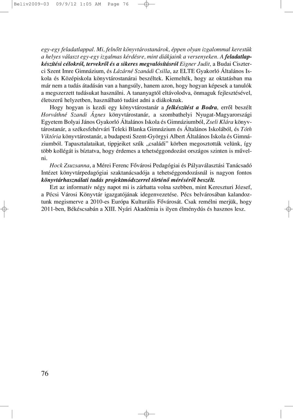 Középiskola könyvtárostanárai beszéltek. Kiemelték, hogy az oktatásban ma már nem a tudás átadásán van a hangsúly, hanem azon, hogy hogyan képesek a tanulók a megszerzett tudásukat használni.