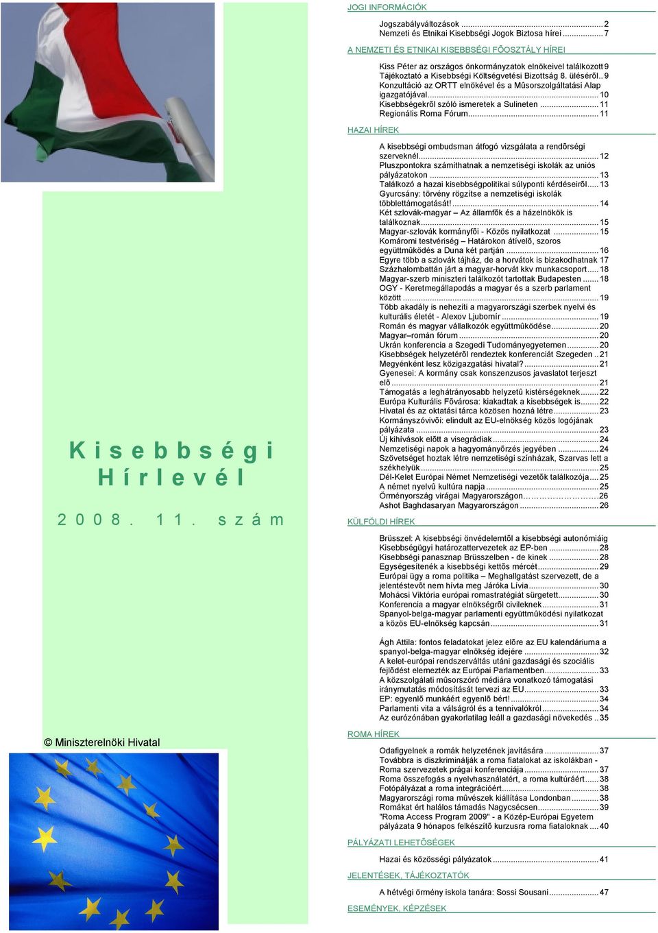 . 9 Konzultáció az ORTT elnökével és a Mûsorszolgáltatási Alap igazgatójával... 10 Kisebbségekrõl szóló ismeretek a Sulineten... 11 Regionális Roma Fórum... 11 HAZAI HÍREK Kisebbségi Hírlevél 2 0 0 8.