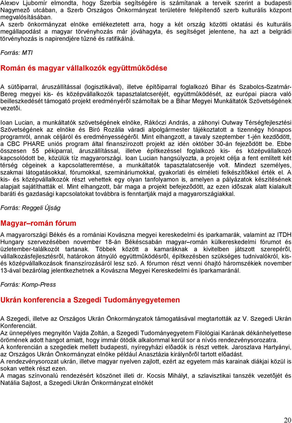 A szerb önkormányzat elnöke emlékeztetett arra, hogy a két ország közötti oktatási és kulturális megállapodást a magyar törvényhozás már jóváhagyta, és segítséget jelentene, ha azt a belgrádi