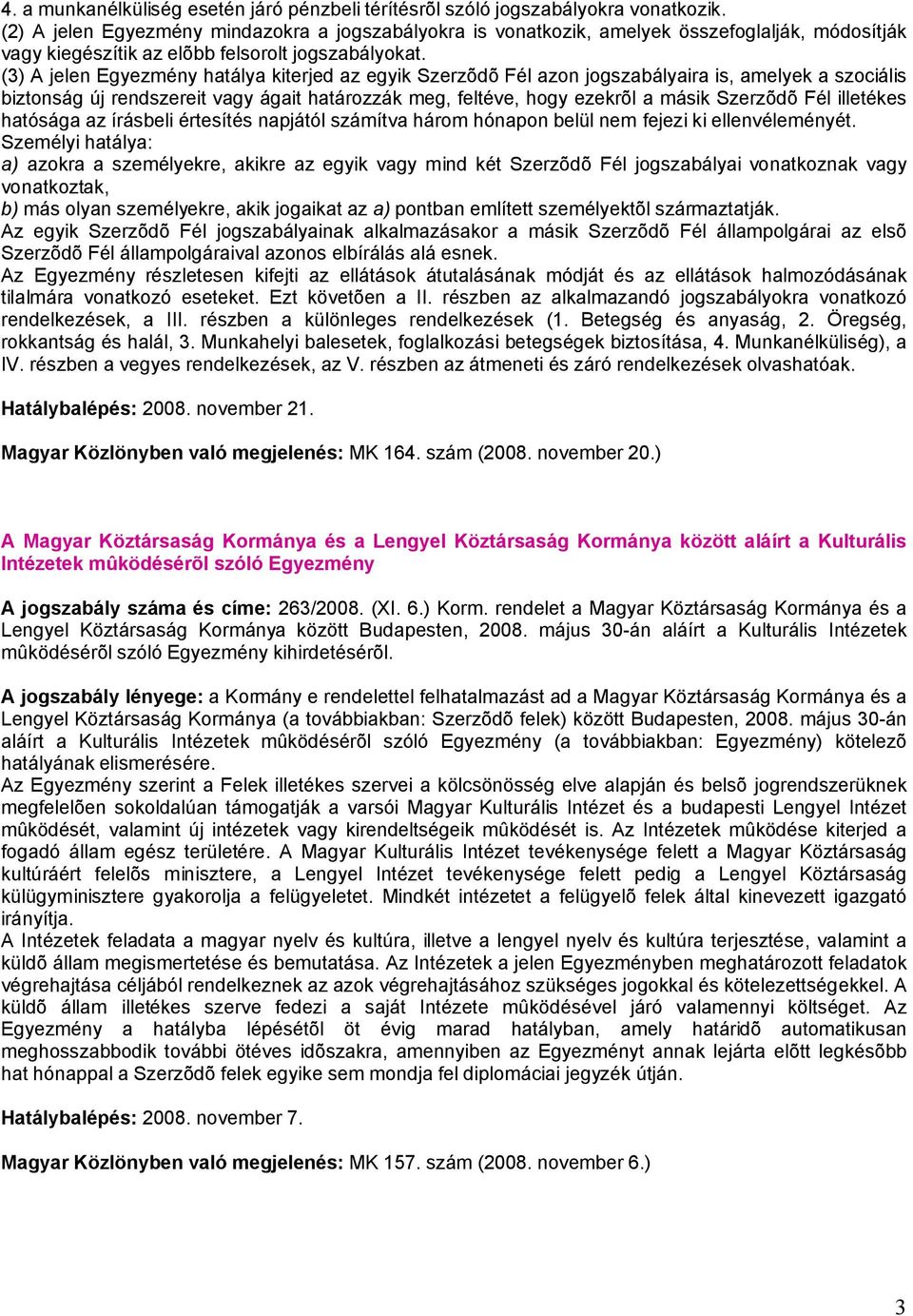 (3) A jelen Egyezmény hatálya kiterjed az egyik Szerzõdõ Fél azon jogszabályaira is, amelyek a szociális biztonság új rendszereit vagy ágait határozzák meg, feltéve, hogy ezekrõl a másik Szerzõdõ Fél