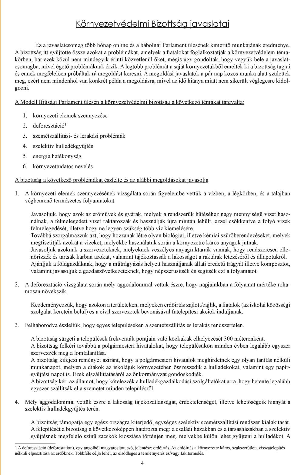 hogy vegyük bele a javaslatcsomagba, mivel égető problémáknak érzik. A legtöbb problémát a saját környezetükből emelték ki a bizottság tagjai és ennek megfelelően próbáltak rá megoldást keresni.