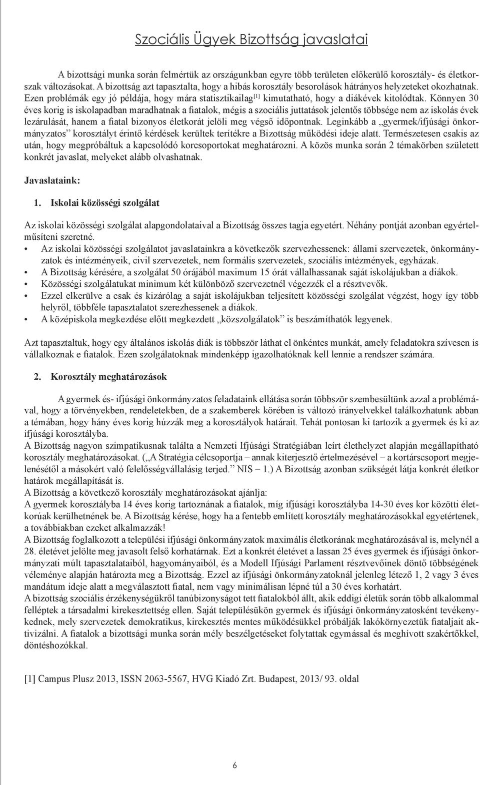 Könnyen 30 éves korig is iskolapadban maradhatnak a fiatalok, mégis a szociális juttatások jelentős többsége nem az iskolás évek lezárulását, hanem a fiatal bizonyos életkorát jelöli meg végső